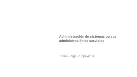 Pierre Sergei Zuppa Azúa Administración de sistemas versus administración de servicios.
