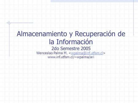 Almacenamiento y Recuperación de la Información 2do Semestre 2005 Wenceslao Palma M.