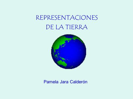REPRESENTACIONES DE LA TIERRA Pamela Jara Calderón.