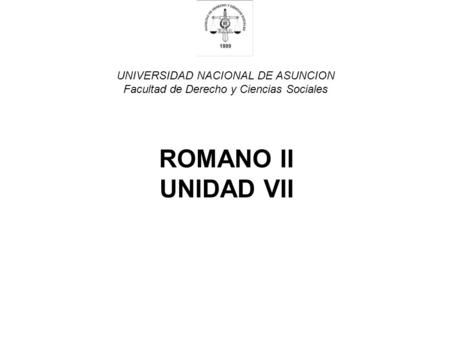 UNIVERSIDAD NACIONAL DE ASUNCION Facultad de Derecho y Ciencias Sociales ROMANO II UNIDAD VII.