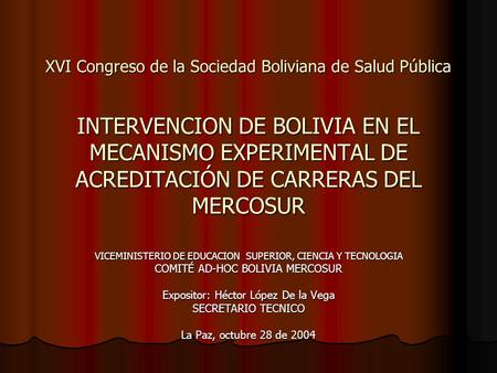 XVI Congreso de la Sociedad Boliviana de Salud Pública INTERVENCION DE BOLIVIA EN EL MECANISMO EXPERIMENTAL DE ACREDITACIÓN DE CARRERAS DEL MERCOSUR VICEMINISTERIO.