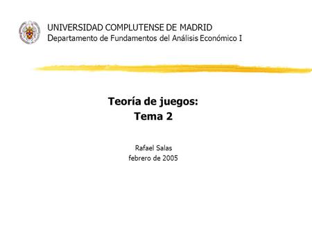 UNIVERSIDAD COMPLUTENSE DE MADRID D epartamento de Fundamentos del Análisis Económico I Teoría de juegos: Tema 2 Rafael Salas febrero de 2005.