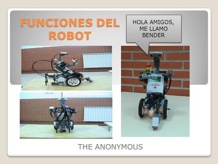 FUNCIONES DEL ROBOT THE ANONYMOUS HOLA AMIGOS, ME LLAMO BENDER.