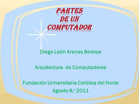 Diego León Arenas Bedoya Arquitectura de Computadores Fundación Universitaria Católica del Norte Agosto 8/ 2011.