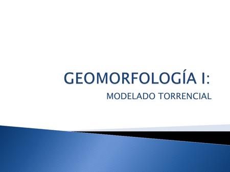 GEOMORFOLOGÍA I: MODELADO TORRENCIAL.