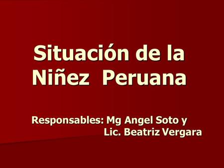 Situación de la Niñez Peruana Responsables: Mg Angel Soto y Lic. Beatriz Vergara.