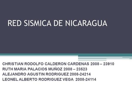 RED SISMICA DE NICARAGUA CHRISTIAN RODOLFO CALDERON CARDENAS 2008 – 23910 RUTH MARIA PALACIOS MUÑOZ 2008 – 23523 ALEJANDRO AGUSTIN RODRIGUEZ 2008-24214.