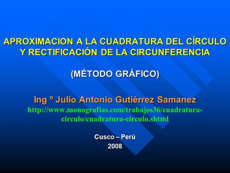 APROXIMACION A LA CUADRATURA DEL CÍRCULO Y RECTIFICACIÓN DE LA CIRCUNFERENCIA (MÉTODO GRÁFICO) Ing º Julio Antonio Gutiérrez Samanez