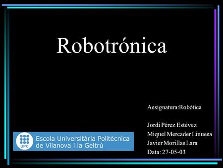 Robotrónica Assignatura:Robótica Jordi Pérez Estévez Miquel Mercader Linuesa Javier Morillas Lara Data: 27-05-03.
