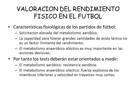 VALORACION DEL RENDIMIENTO FISICO EN EL FUTBOL Características fisiológicas de los partidos de fútbol: – Solicitación elevada del metabolismo aeróbico.