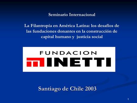 1 Santiago de Chile 2003 Seminario Internacional La Filantropía en América Latina: los desafíos de las fundaciones donantes en la construcción de capital.