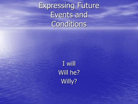 Expressing Future Events and Conditions I will Will he? Willy?