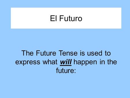 El Futuro The Future Tense is used to express what will happen in the future: