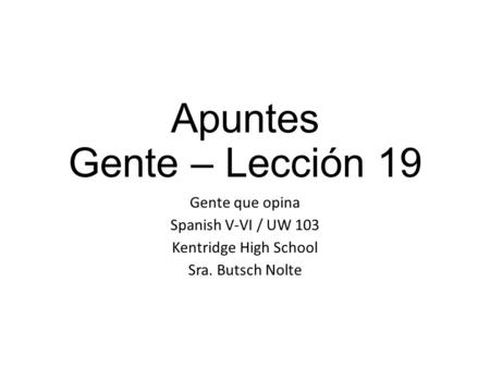 Apuntes Gente – Lección 19 Gente que opina Spanish V-VI / UW 103 Kentridge High School Sra. Butsch Nolte.