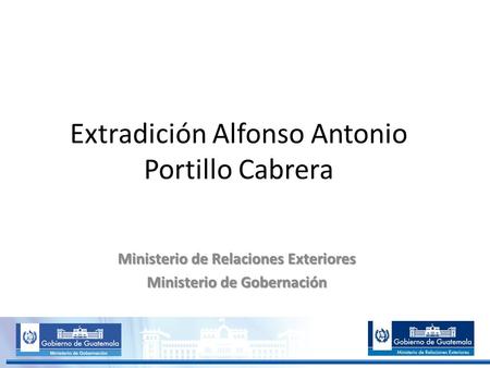 Extradición Alfonso Antonio Portillo Cabrera Ministerio de Relaciones Exteriores Ministerio de Gobernación.
