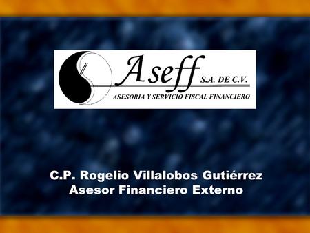 C.P. Rogelio Villalobos Gutiérrez Asesor Financiero Externo.