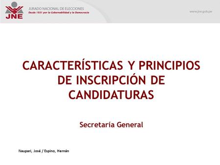 CARACTERÍSTICAS Y PRINCIPIOS DE INSCRIPCIÓN DE CANDIDATURAS Secretaría General Naupari, José / Espino, Hernán.