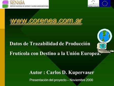 Www.corenea.com.ar Datos de Trazabilidad de Producción Frutícola con Destino a la Unión Europea. Autor : Carlos D. Kupervaser Presentación del proyecto.