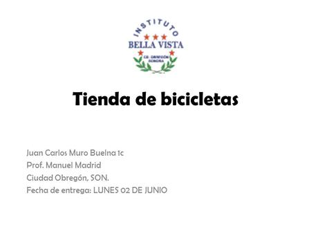 Tienda de bicicletas Juan Carlos Muro Buelna 1c Prof. Manuel Madrid Ciudad Obregón, SON. Fecha de entrega: LUNES 02 DE JUNIO.