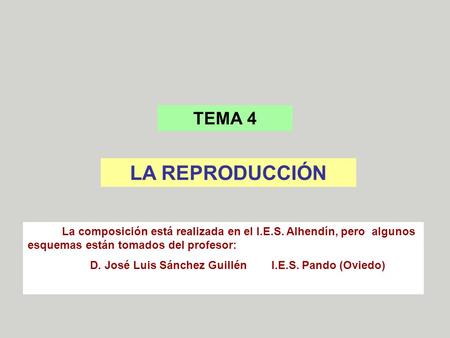 TEMA 4 LA REPRODUCCIÓN La composición está realizada en el I.E.S. Alhendín, pero algunos esquemas están tomados del profesor: D. José Luis Sánchez Guillén.