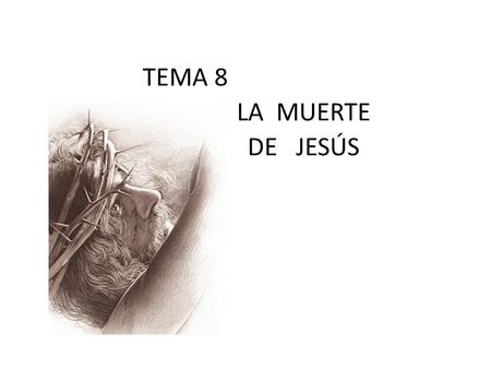 TEMA 8 LA MUERTE DE JESÚS Por: Ptr. Nic. Garza.