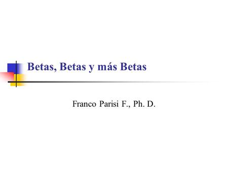 Betas, Betas y más Betas Franco Parisi F., Ph. D..