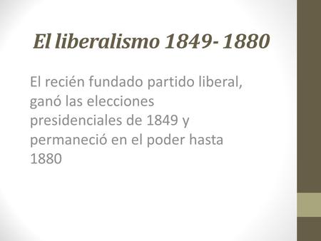 El liberalismo 1849- 1880 El recién fundado partido liberal, ganó las elecciones presidenciales de 1849 y permaneció en el poder hasta 1880.