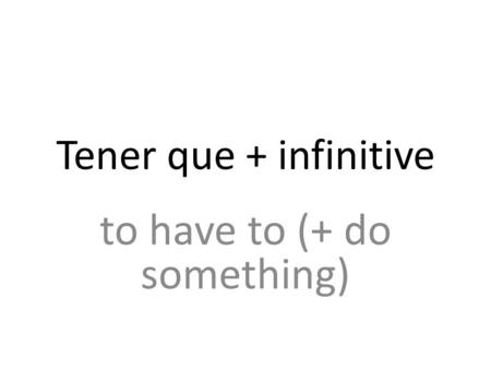 Tener que + infinitive to have to (+ do something)