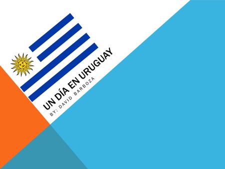 UN DÍA EN URUGUAY BY: DAVID BARBOZA. HECHOS INTERESANTES DE URUGUAY Uruguay fue descubierto por Espana en 1726 Fue reclamado por Argentina en 1821 Obtuvieron.
