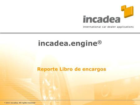 © 2011 incadea. All rights reserved incadea.engine ® Reporte Libro de encargos.