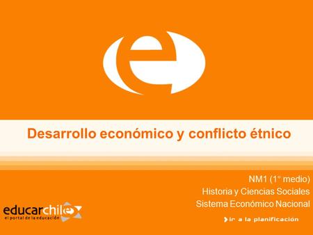 Desarrollo económico y conflicto étnico NM1 (1° medio) Historia y Ciencias Sociales Sistema Económico Nacional.