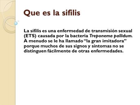 Que es la sifilis La sífilis es una enfermedad de transmisión sexual (ETS) causada por la bacteria Treponema pallidum. A menudo se le ha llamado “la.