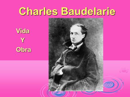 Charles Baudelarie VidaY Obra Obra. Charles Baudelaire  Nació en París el 9 de abril de 1821 y murió el 31 de agosto de 1867.  Fue un gran poeta y critico.