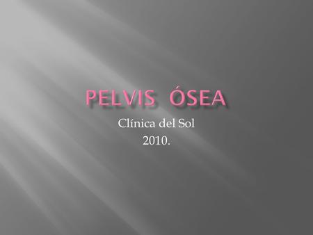 PELVIS ÓSEA Clínica del Sol 2010..