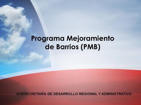 SUBSECRETARÍA DE DESARROLLO REGIONAL Y ADMINISTRATIVO Programa Mejoramiento de Barrios (PMB) SUBSECRETARÍA DE DESARROLLO REGIONAL Y ADMINISTRATIVO.