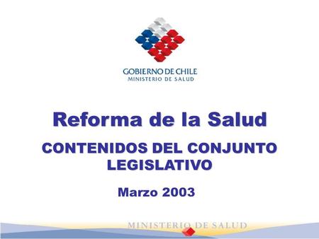 Reforma de la Salud CONTENIDOS DEL CONJUNTO LEGISLATIVO Marzo 2003.