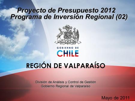 Proyecto de Presupuesto 2012 Programa de Inversión Regional (02) REGIÓN DE VALPARAÍSO División de Análisis y Control de Gestión Gobierno Regional de Valparaíso.