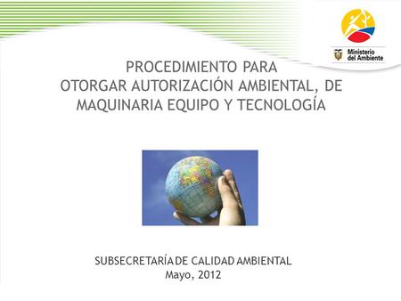 PROCEDIMIENTO PARA OTORGAR AUTORIZACIÓN AMBIENTAL, DE MAQUINARIA EQUIPO Y TECNOLOGÍA SUBSECRETARÍA DE CALIDAD AMBIENTAL Mayo, 2012.