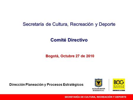 Secretaría de Cultura, Recreación y Deporte Comité Directivo Bogotá, Octubre 27 de 2010 Dirección Planeación y Procesos Estratégicos.