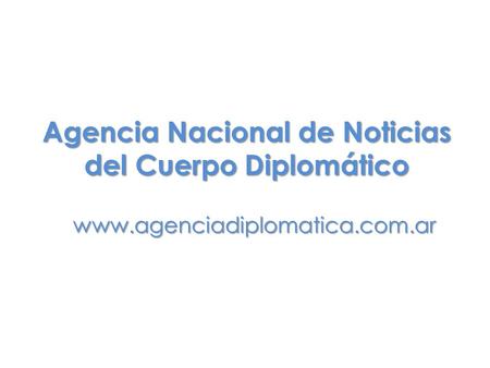 Www.agenciadiplomatica.com.ar Agencia Nacional de Noticias del Cuerpo Diplomático.