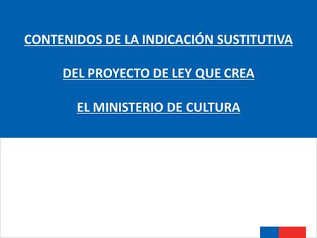 CONTENIDOS DE LA INDICACIÓN SUSTITUTIVA DEL PROYECTO DE LEY QUE CREA EL MINISTERIO DE CULTURA.