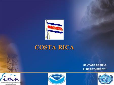 COSTA RICA SANTIAGO DE CHILE 01 DE OCTUBRE 2011. MINSTERIO DE AMBIENTE, ENERGÍA Y TELECOMUNICACIONES CONSEJO NACIONAL DE METEOROLOGIA ( Lo preside el.