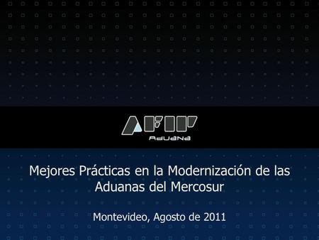 Mejores Prácticas en la Modernización de las Aduanas del Mercosur Montevideo, Agosto de 2011.