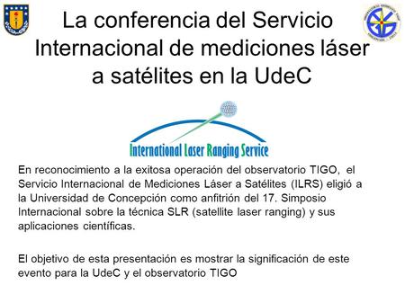 La conferencia del Servicio Internacional de mediciones láser a satélites en la UdeC En reconocimiento a la exitosa operación del observatorio TIGO, el.