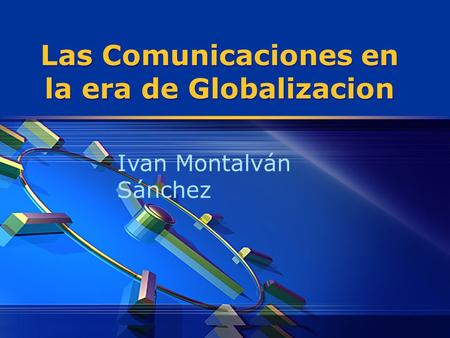 Las Comunicaciones en la era de Globalizacion Ivan Montalván Sánchez.