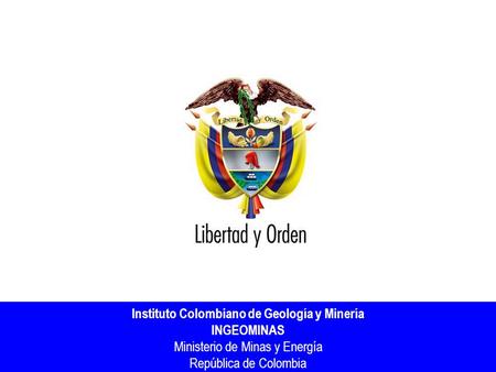 Instituto Colombiano de Geología y Minería INGEOMINAS Ministerio de Minas y Energía República de Colombia.