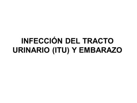 INFECCIÓN DEL TRACTO URINARIO (ITU) Y EMBARAZO