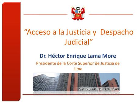 “Acceso a la Justicia y Despacho Judicial” Dr. Héctor Enrique Lama More Presidente de la Corte Superior de Justicia de Lima.