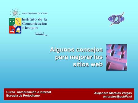Alejandro Morales Vargas Algunos consejos para mejorar los sitios web Curso Computación e Internet Escuela de Periodismo.
