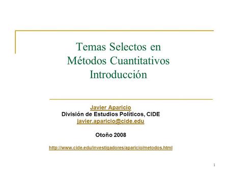 1 Temas Selectos en Métodos Cuantitativos Introducción Javier Aparicio División de Estudios Políticos, CIDE Otoño 2008